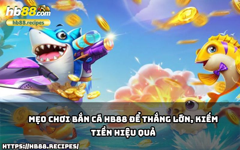 Áp dụng Mẹo Chơi Bắn Cá HB88 để thắng lớn và tối ưu hóa cơ hội kiếm tiền ngay hôm nay!