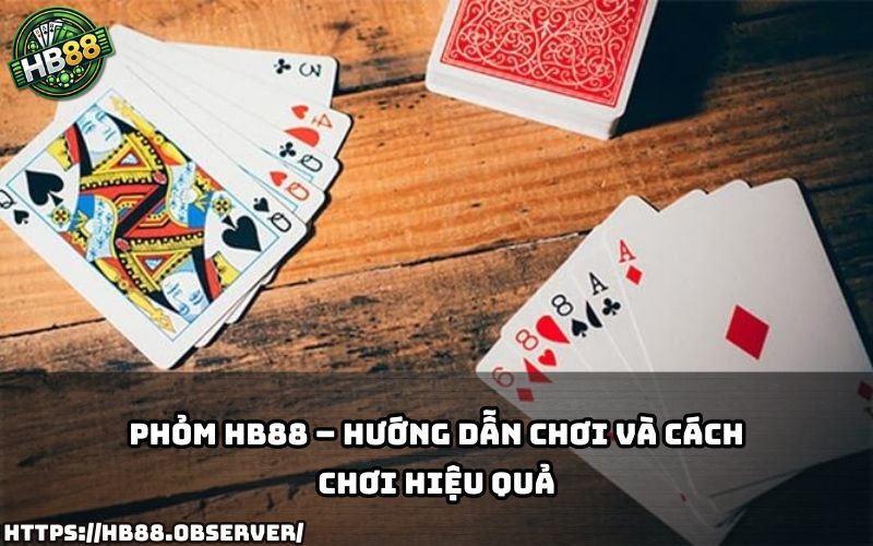 Khám phá cách chơi Phỏm HB88 hiệu quả để giành chiến thắng dễ dàng hơn mỗi lần tham gia
